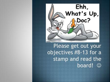Please get out your objectives #8-13 for a stamp and read the board!