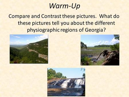 Warm-Up Compare and Contrast these pictures. What do these pictures tell you about the different physiographic regions of Georgia?