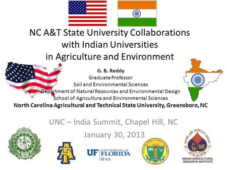 NC A&T State University Collaborations with Indian Universities in Agriculture and Environment UNC – India Summit, Chapel Hill, NC January 30, 2013 G.