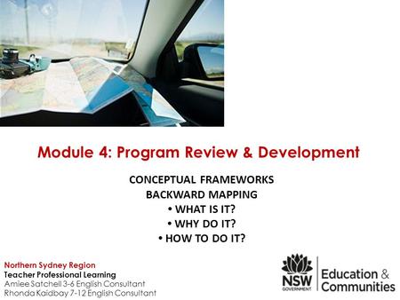 CONCEPTUAL FRAMEWORKS BACKWARD MAPPING WHAT IS IT? WHY DO IT? HOW TO DO IT? Module 4: Program Review & Development Northern Sydney Region Teacher Professional.
