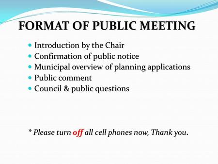 FORMAT OF PUBLIC MEETING Introduction by the Chair Introduction by the Chair Confirmation of public notice Confirmation of public notice Municipal overview.
