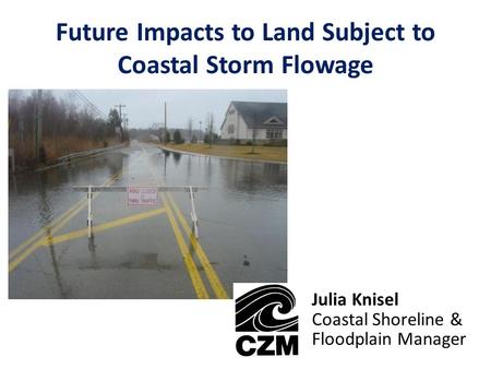 Future Impacts to Land Subject to Coastal Storm Flowage Julia Knisel Coastal Shoreline & Floodplain Manager.