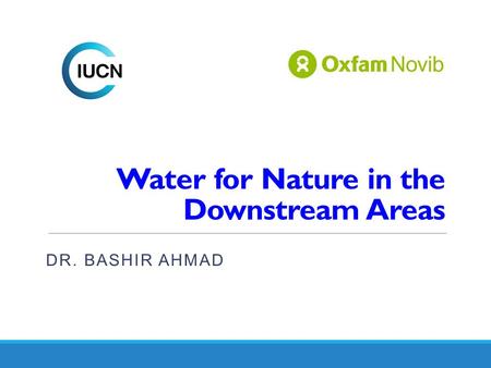 Water for Nature in the Downstream Areas DR. BASHIR AHMAD.