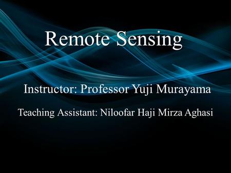 Remote Sensing Instructor: Professor Yuji Murayama Teaching Assistant: Niloofar Haji Mirza Aghasi.