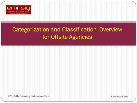 EMI SIG Training Subcommittee Categorization and Classification Overview for Offsite Agencies November 2013.