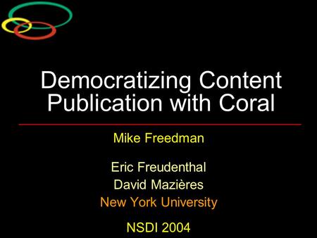 Democratizing Content Publication with Coral Mike Freedman Eric Freudenthal David Mazières New York University NSDI 2004.