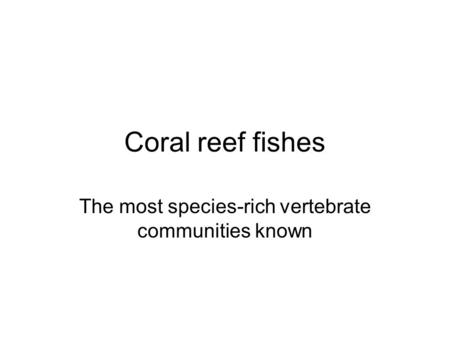 Coral reef fishes The most species-rich vertebrate communities known.