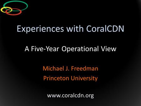 Experiences with CoralCDN A Five-Year Operational View Michael J. Freedman Princeton University www.coralcdn.org.