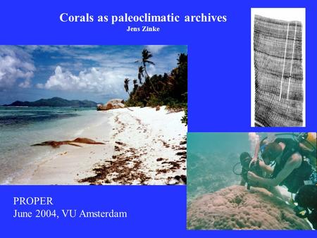 Corals as paleoclimatic archives Jens Zinke PROPER June 2004, VU Amsterdam.