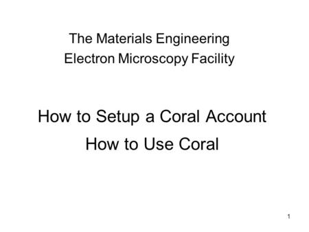 How to Setup a Coral Account How to Use Coral The Materials Engineering Electron Microscopy Facility 1.
