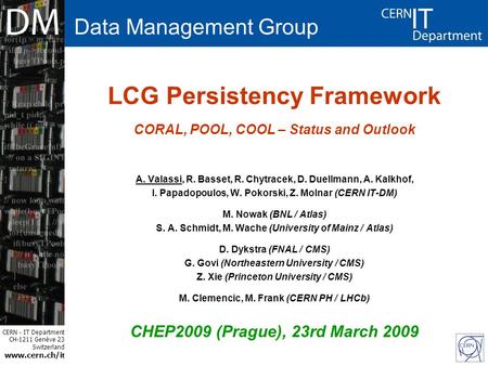 CERN - IT Department CH-1211 Genève 23 Switzerland www.cern.ch/i t LCG Persistency Framework CORAL, POOL, COOL – Status and Outlook A. Valassi, R. Basset,