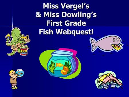 Miss Vergel’s & Miss Dowling’s First Grade Fish Webquest!