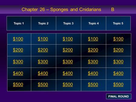 Chapter 26 – Sponges and Cnidarians B $100 $200 $300 $400 $500 $100$100$100 $200 $300 $400 $500 Topic 1Topic 2Topic 3Topic 4 Topic 5 FINAL ROUND.