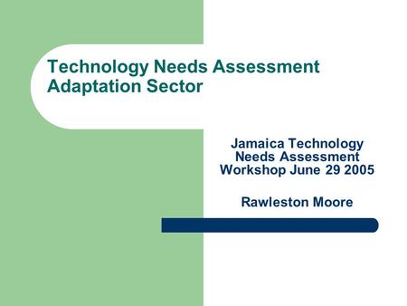 Technology Needs Assessment Adaptation Sector Jamaica Technology Needs Assessment Workshop June 29 2005 Rawleston Moore.