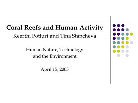 Coral Reefs and Human Activity Keerthi Potluri and Tina Stancheva Human Nature, Technology and the Environment April 15, 2003.