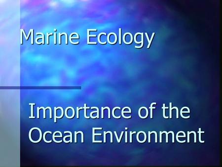 Importance of the Ocean Environment Marine Ecology.