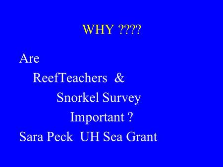 WHY ???? Are ReefTeachers & Snorkel Survey Important ? Sara Peck UH Sea Grant.