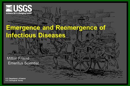 Emergence and Reemergence of Infectious Diseases Milton Friend Emeritus Scientist U.S. Department of Interior U.S. Geological Survey.