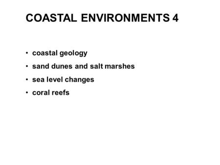 COASTAL ENVIRONMENTS 4 coastal geology sand dunes and salt marshes sea level changes coral reefs.