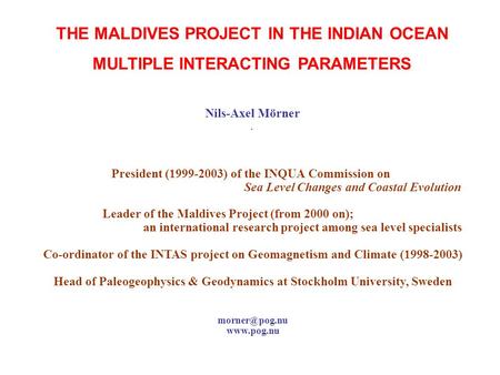 THE MALDIVES PROJECT IN THE INDIAN OCEAN MULTIPLE INTERACTING PARAMETERS Nils-Axel Mörner. President (1999-2003) of the INQUA Commission on Sea Level Changes.