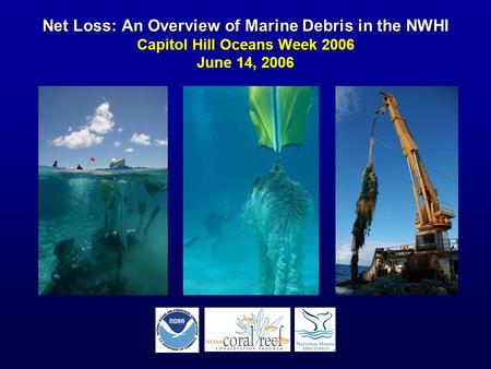 Net Loss: An Overview of Marine Debris in the NWHI Capitol Hill Oceans Week 2006 June 14, 2006.