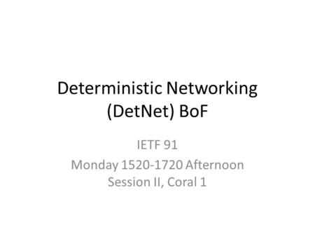 Deterministic Networking (DetNet) BoF IETF 91 Monday 1520-1720 Afternoon Session II, Coral 1.