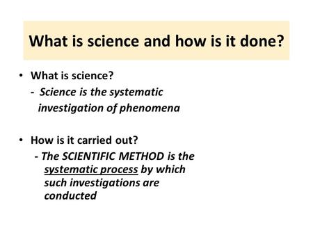 What is science and how is it done? What is science? - Science is the systematic investigation of phenomena How is it carried out? - The SCIENTIFIC METHOD.