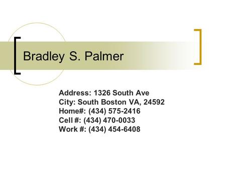 Bradley S. Palmer Address: 1326 South Ave City: South Boston VA, 24592 Home#: (434) 575-2416 Cell #: (434) 470-0033 Work #: (434) 454-6408.