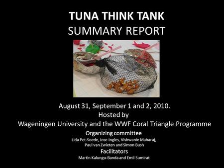 TUNA THINK TANK SUMMARY REPORT August 31, September 1 and 2, 2010. Hosted by Wageningen University and the WWF Coral Triangle Programme Organizing committee.