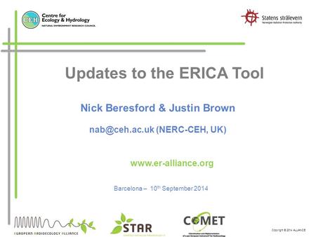 Copyright © 2014 ALLIANCE Updates to the ERICA Tool Barcelona – 10 th September 2014  Nick Beresford & Justin Brown (NERC-CEH,