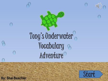 Tony’s Underwater Vocabulary Adventure By: Shai Beachler Start.