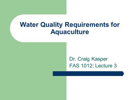 Water Quality Requirements for Aquaculture Dr. Craig Kasper FAS 1012: Lecture 3.