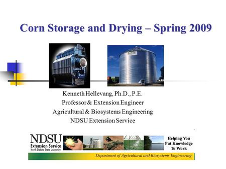 Corn Storage and Drying – Spring 2009 Corn Storage and Drying – Spring 2009 Kenneth Hellevang, Ph.D., P.E. Professor & Extension Engineer Agricultural.