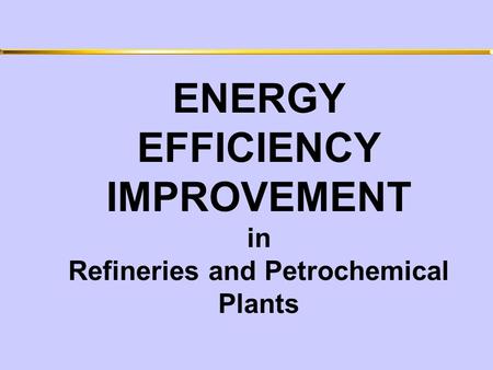 ENERGY EFFICIENCY IMPROVEMENT in Refineries and Petrochemical Plants.