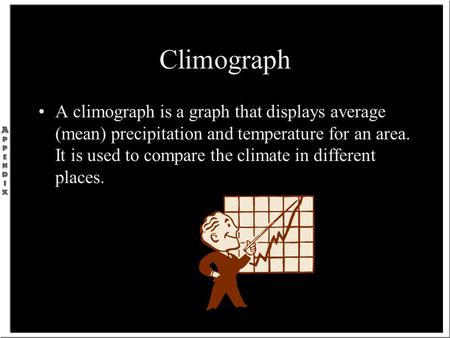 Climograph A climograph is a graph that displays average (mean) precipitation and temperature for an area. It is used to compare the climate in different.