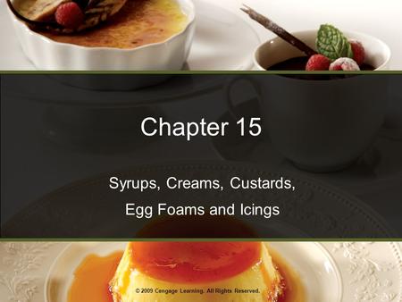 © 2009 Cengage Learning. All Rights Reserved. Chapter 15 Syrups, Creams, Custards, Egg Foams and Icings.