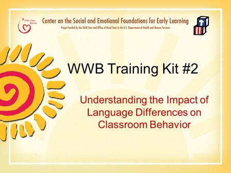 WWB Training Kit #2 Understanding the Impact of Language Differences on Classroom Behavior.