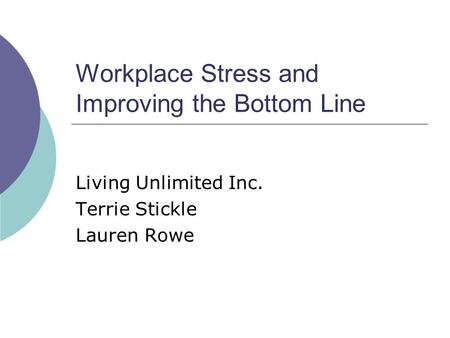 Workplace Stress and Improving the Bottom Line Living Unlimited Inc. Terrie Stickle Lauren Rowe.