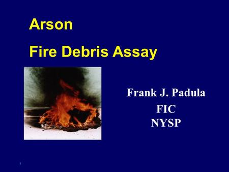 1 Arson Fire Debris Assay Frank J. Padula FIC NYSP.