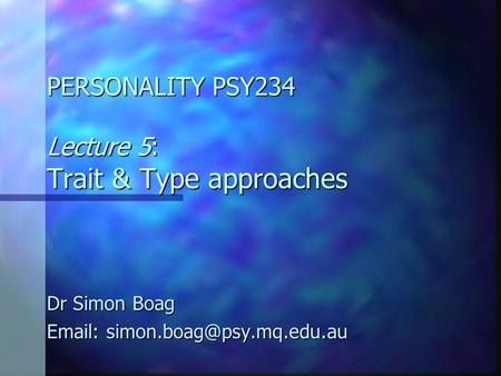 PERSONALITY PSY234 Lecture 5: Trait & Type approaches Dr Simon Boag