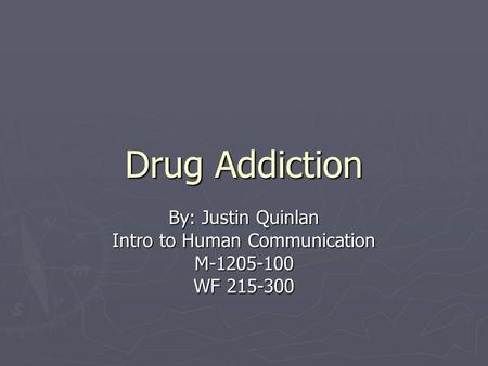 Drug Addiction By: Justin Quinlan Intro to Human Communication M-1205-100 WF 215-300.