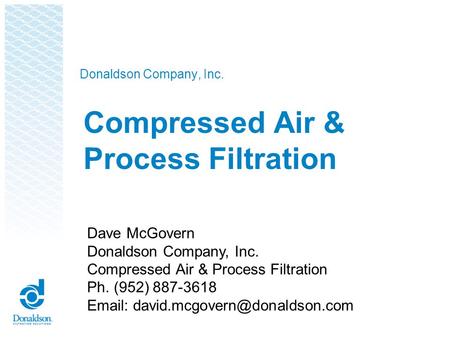 Donaldson Company, Inc. Compressed Air & Process Filtration Dave McGovern Donaldson Company, Inc. Compressed Air & Process Filtration Ph. (952) 887-3618.