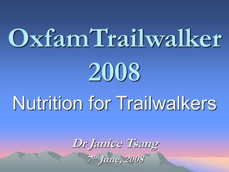 OxfamTrailwalker 2008 Nutrition for Trailwalkers Dr Janice Tsang 7 th June, 2008.