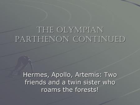 The Olympian Parthenon Continued Hermes, Apollo, Artemis: Two friends and a twin sister who roams the forests!