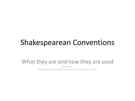 Shakespearean Conventions What they are and how they are used Adapted from : Charney, Maurice. How to Read Shakespeare. New York: McGraw-Hill, 1971.