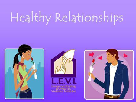 Healthy Relationships. Treating each other with respect Letting each other have different opinions Freely voicing thoughts, feelings and opinions Taking.