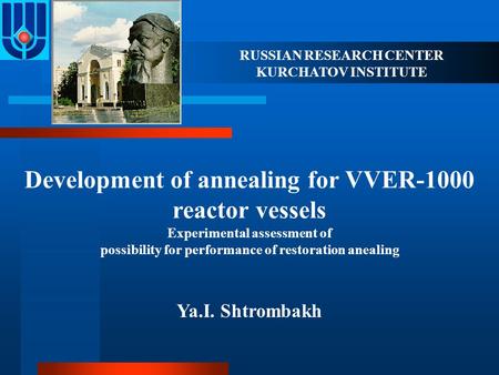 RUSSIAN RESEARCH CENTER KURCHATOV INSTITUTE Development of annealing for VVER-1000 reactor vessels Experimental assessment of possibility for performance.