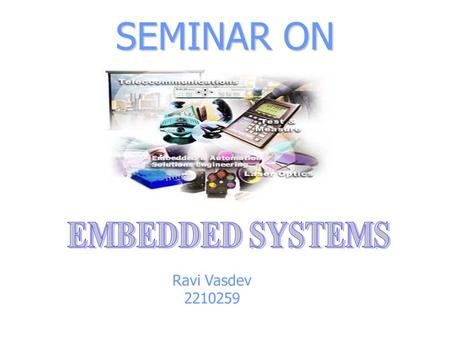 Ravi Vasdev 2210259 SEMINAR ON. WHAT ARE EMBEDDED SYSTEMS  THESE ARE SINGLE BOARD COMPUTERS  THESE ARE ELECTRONIC DEVICES THAT INCORPORATE MICROPROCESSORS.