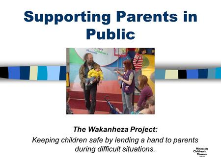Supporting Parents in Public The Wakanheza Project: Keeping children safe by lending a hand to parents during difficult situations.