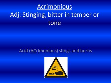 Acrimonious Adj: Stinging, bitter in temper or tone Acid (ACrImonious) stings and burns.